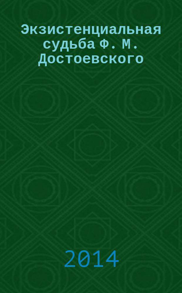 Экзистенциальная судьба Ф. М. Достоевского: способы отражения в слове : монография