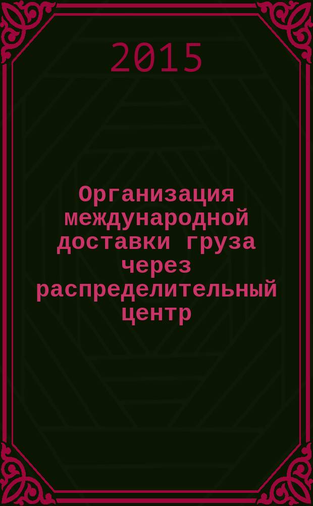 Организация международной доставки груза через распределительный центр : учебное пособие