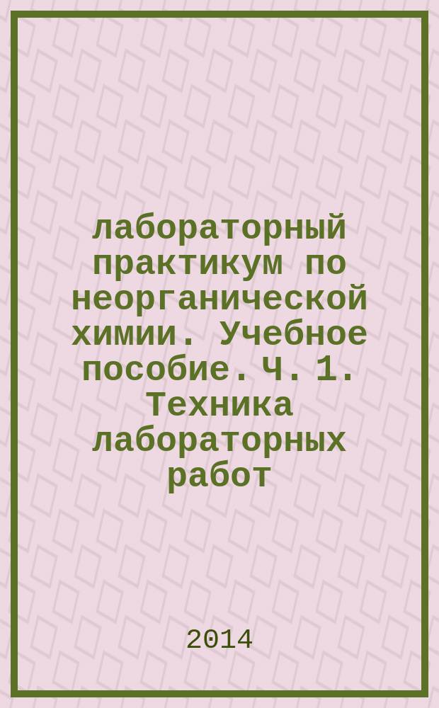 лабораторный практикум по неорганической химии. Учебное пособие. Ч. 1. Техника лабораторных работ. Ч. 2. Поведение веществ в растворах
