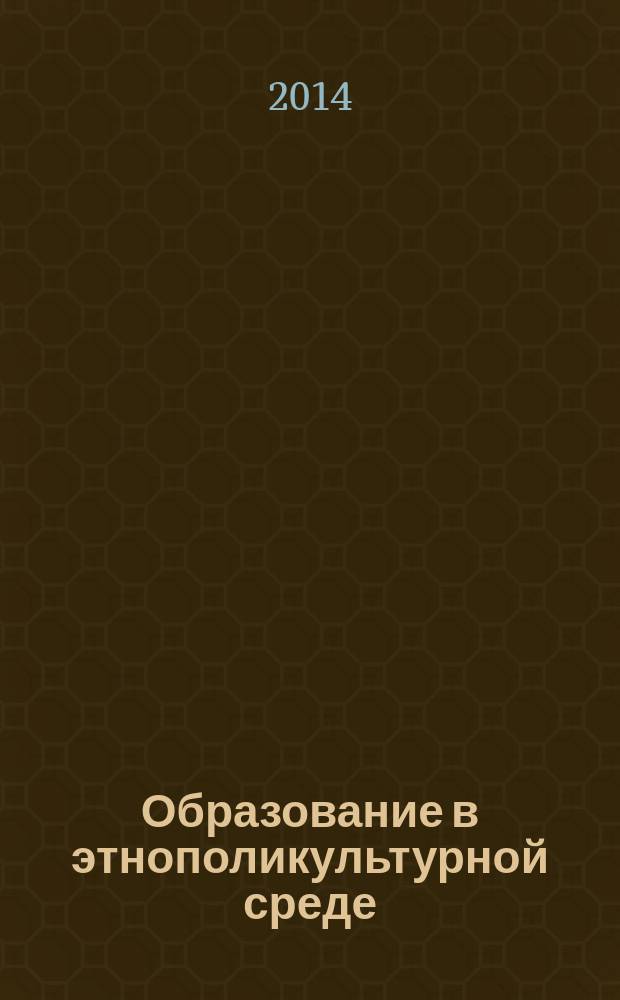 Образование в этнополикультурной среде: состояние, проблемы, перспективы : материалы IV Международного молодежного научно-культурного форума, 17-21 марта 2014 года
