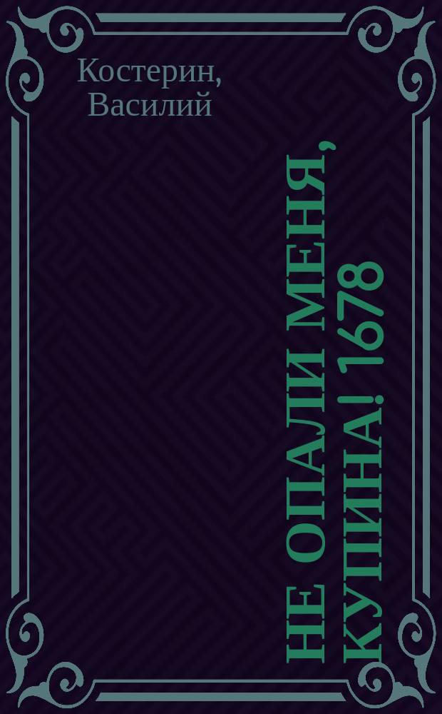 Не опали меня, Купина! 1678 : стихи и проза