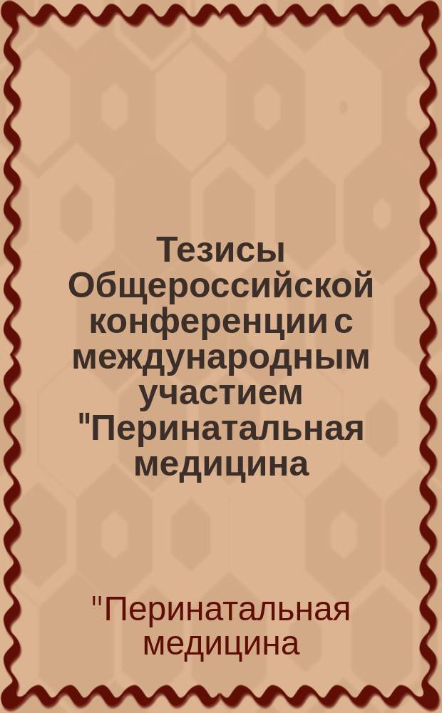 Тезисы Общероссийской конференции с международным участием "Перинатальная медицина: от прегравидарной подготовки к здоровому материнству и детству" (9-11 декабря 2014 года, Санкт-Петербург)