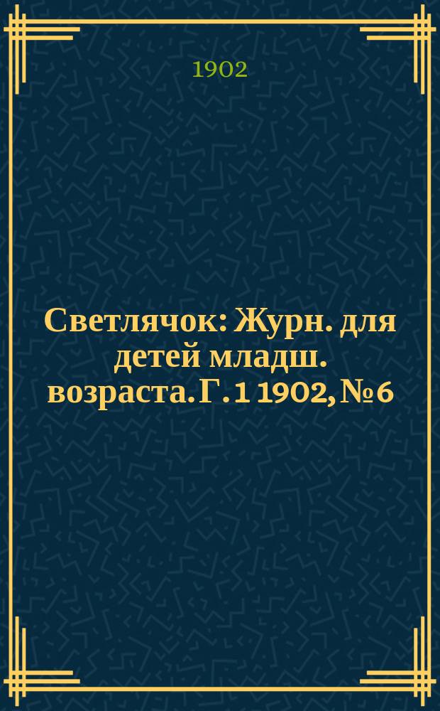 Светлячок : Журн. для детей младш. возраста. Г. 1 1902, № 6