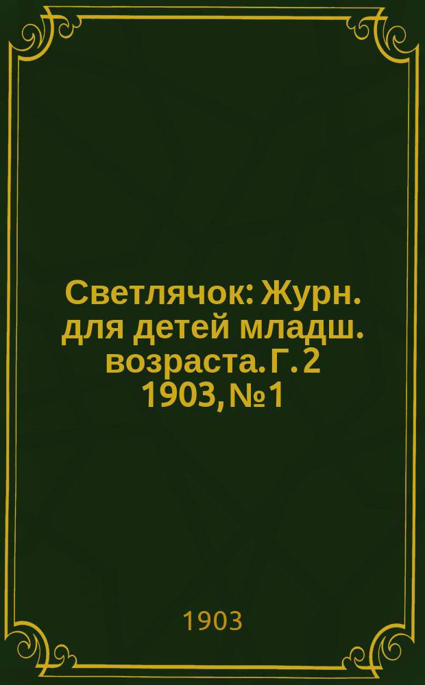 Светлячок : Журн. для детей младш. возраста. Г. 2 1903, № 1