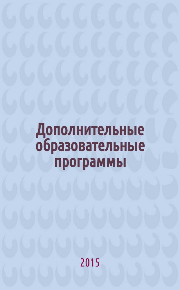 Дополнительные образовательные программы : для руководителей образовательных учреждений, педагогов, учителей школ, воспитателей дошкольных учреждений, вожатых, организаторов отдыха и образования детей. 2015, № 2 (38)