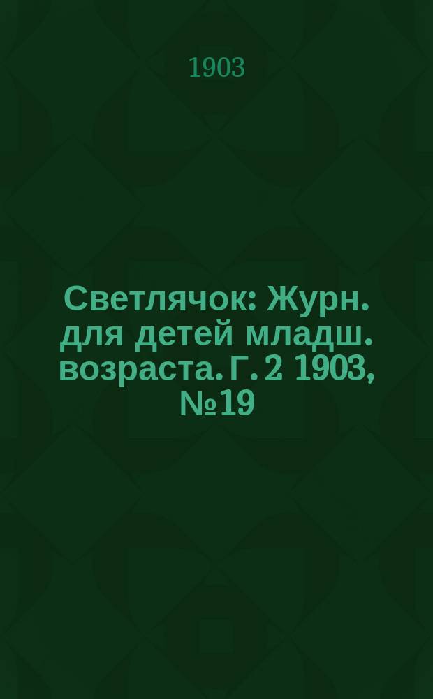 Светлячок : Журн. для детей младш. возраста. Г. 2 1903, № 19