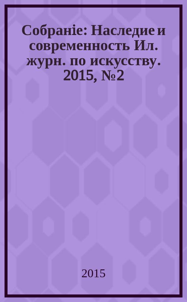Собранiе : Наследие и современность Ил. журн. по искусству. 2015, № 2 (45)