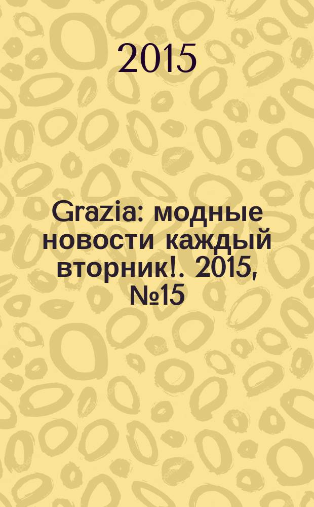 Grazia : модные новости каждый вторник !. 2015, № 15