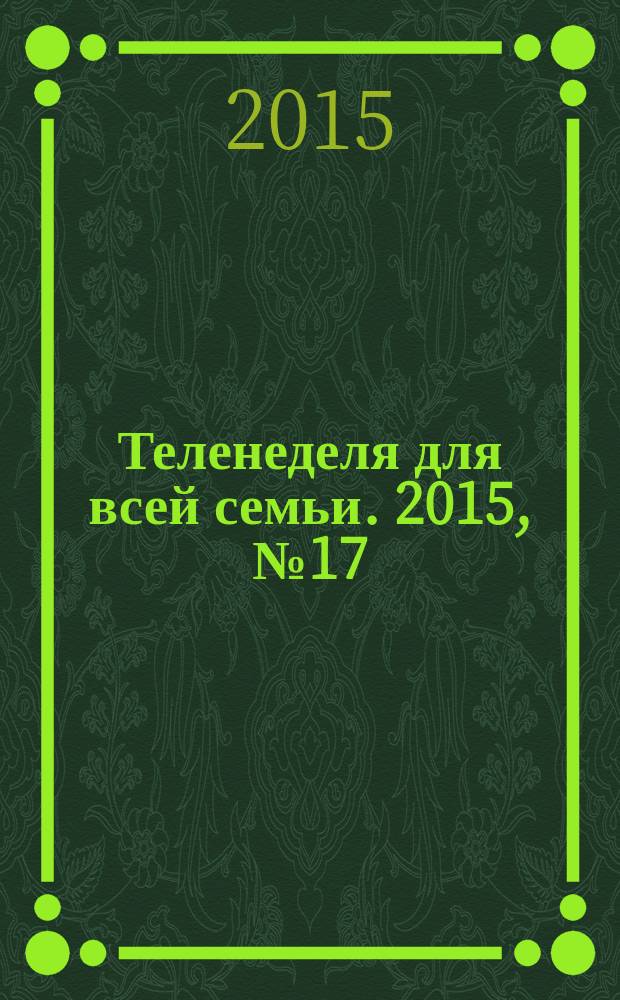 Теленеделя для всей семьи. 2015, № 17