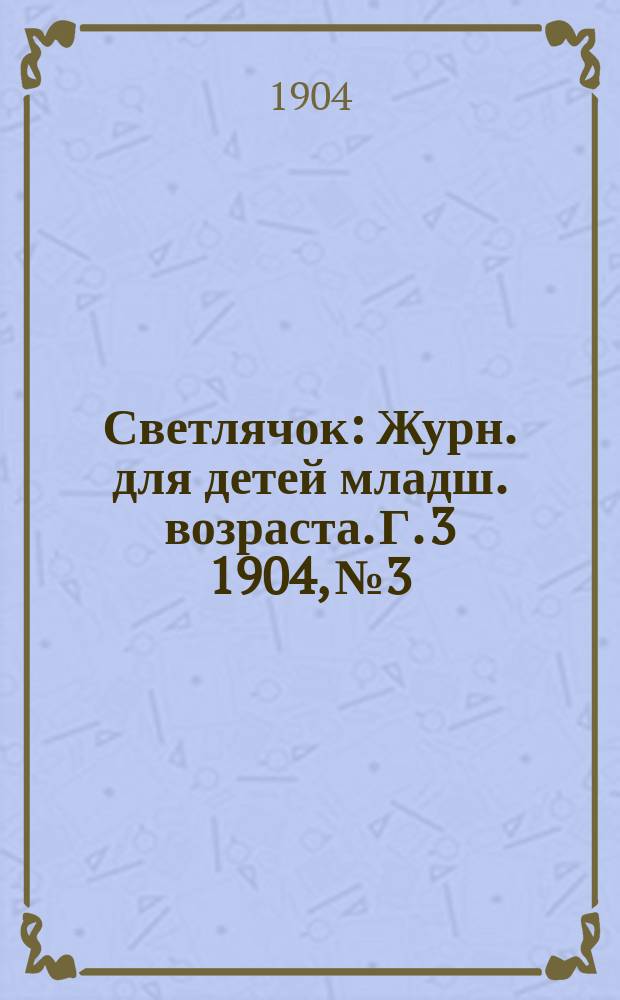Светлячок : Журн. для детей младш. возраста. Г. 3 1904, № 3