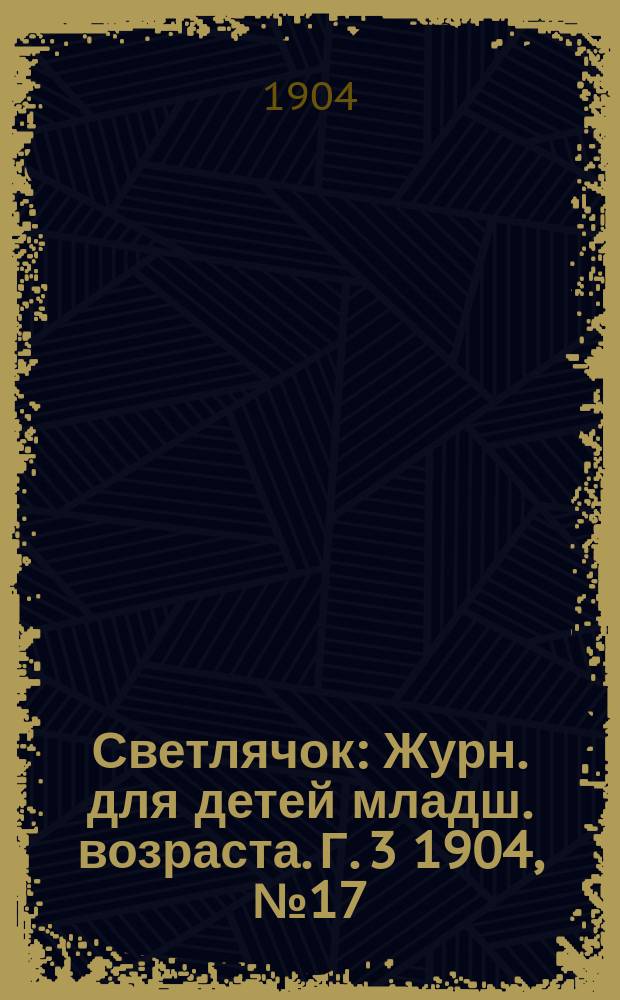 Светлячок : Журн. для детей младш. возраста. Г. 3 1904, № 17
