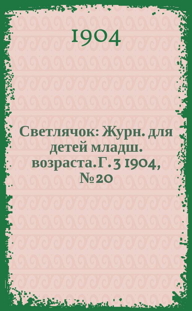 Светлячок : Журн. для детей младш. возраста. Г. 3 1904, № 20