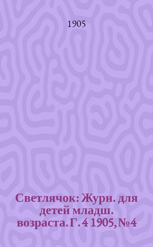 Светлячок : Журн. для детей младш. возраста. Г. 4 1905, № 4
