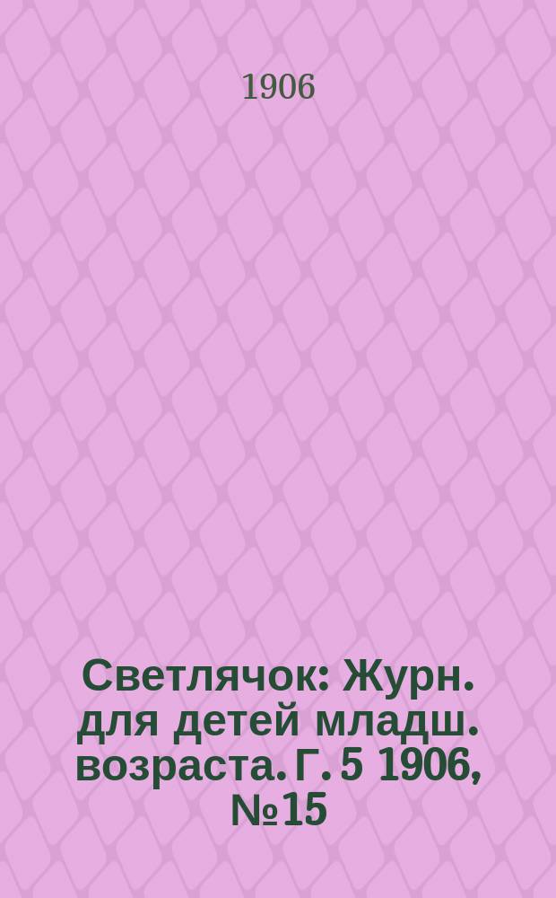 Светлячок : Журн. для детей младш. возраста. Г. 5 1906, № 15
