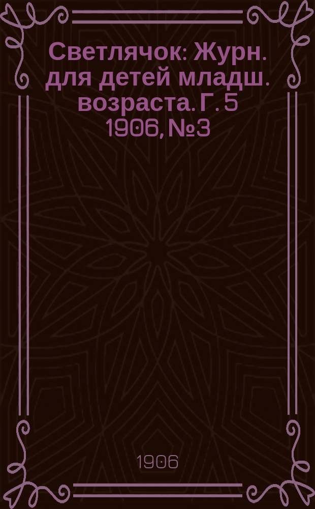 Светлячок : Журн. для детей младш. возраста. Г. 5 1906, № 3