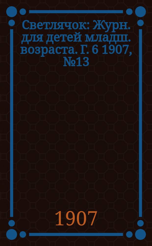Светлячок : Журн. для детей младш. возраста. Г. 6 1907, № 13