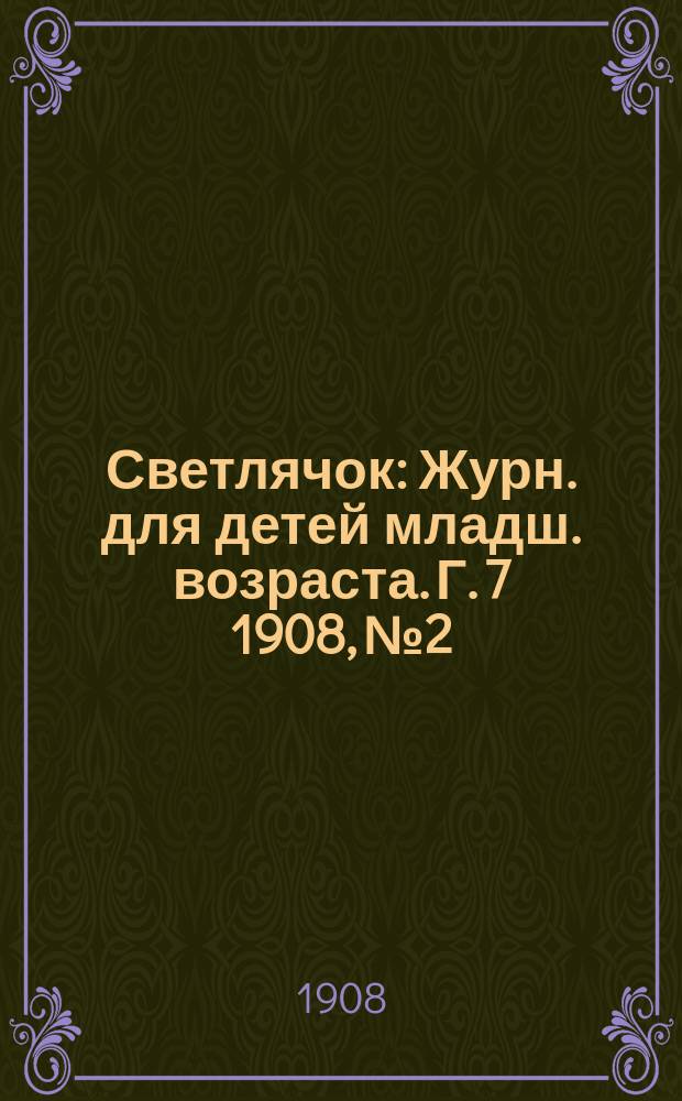 Светлячок : Журн. для детей младш. возраста. Г. 7 1908, № 2