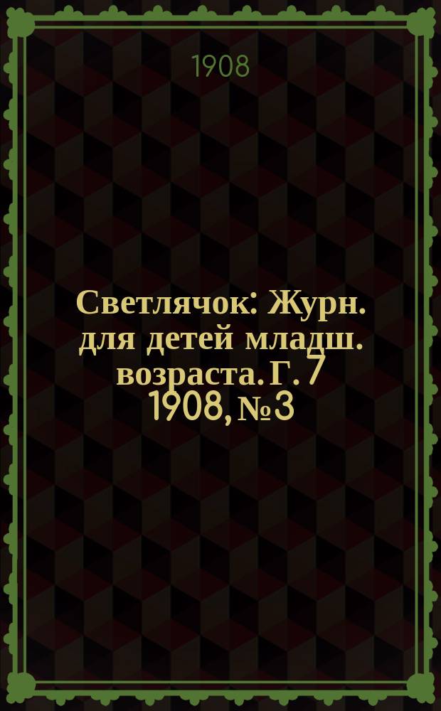 Светлячок : Журн. для детей младш. возраста. Г. 7 1908, № 3
