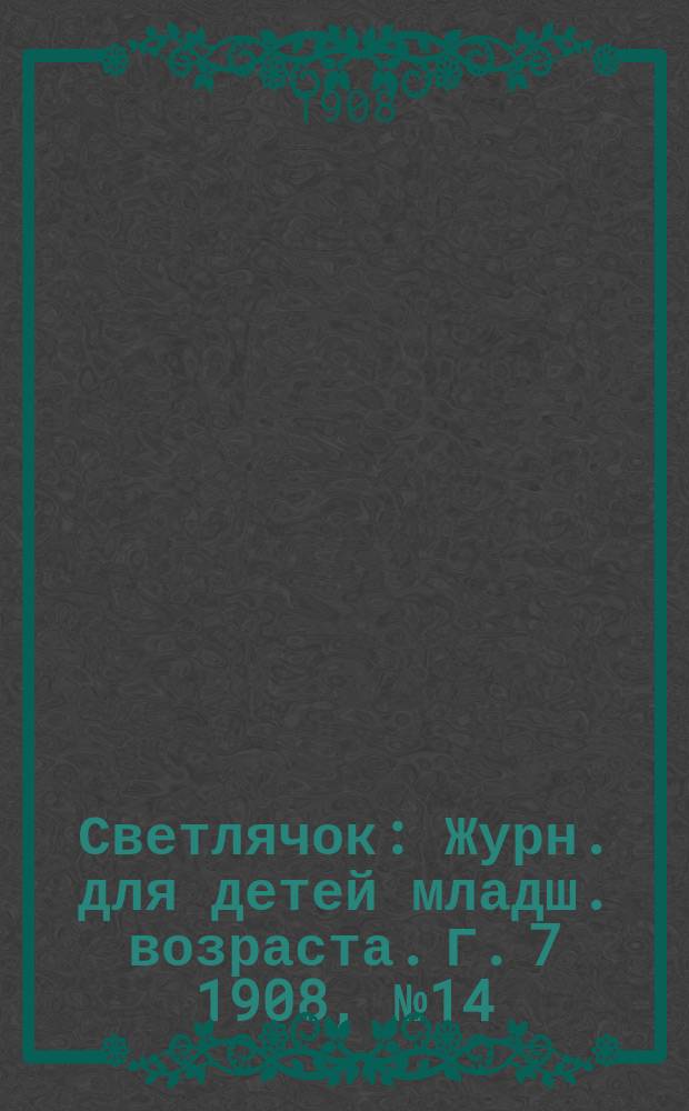 Светлячок : Журн. для детей младш. возраста. Г. 7 1908, № 14