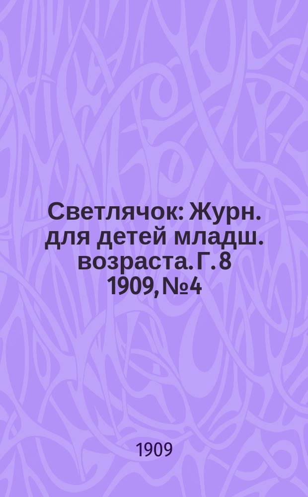 Светлячок : Журн. для детей младш. возраста. Г. 8 1909, № 4