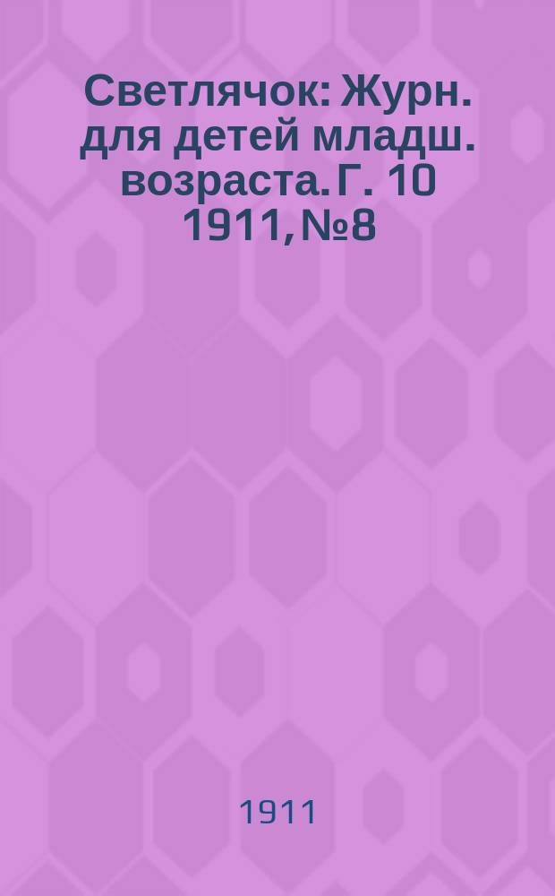 Светлячок : Журн. для детей младш. возраста. Г. 10 1911, № 8