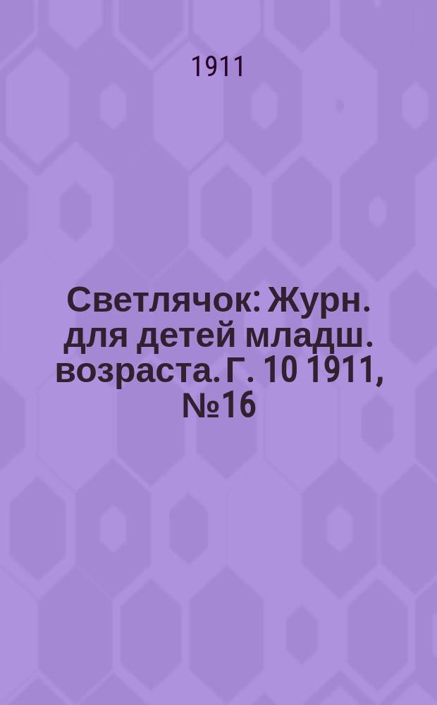 Светлячок : Журн. для детей младш. возраста. Г. 10 1911, № 16