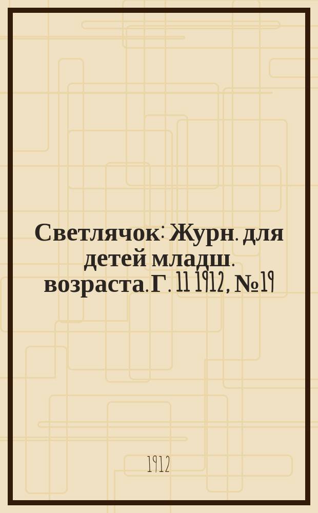Светлячок : Журн. для детей младш. возраста. Г. 11 1912, № 19