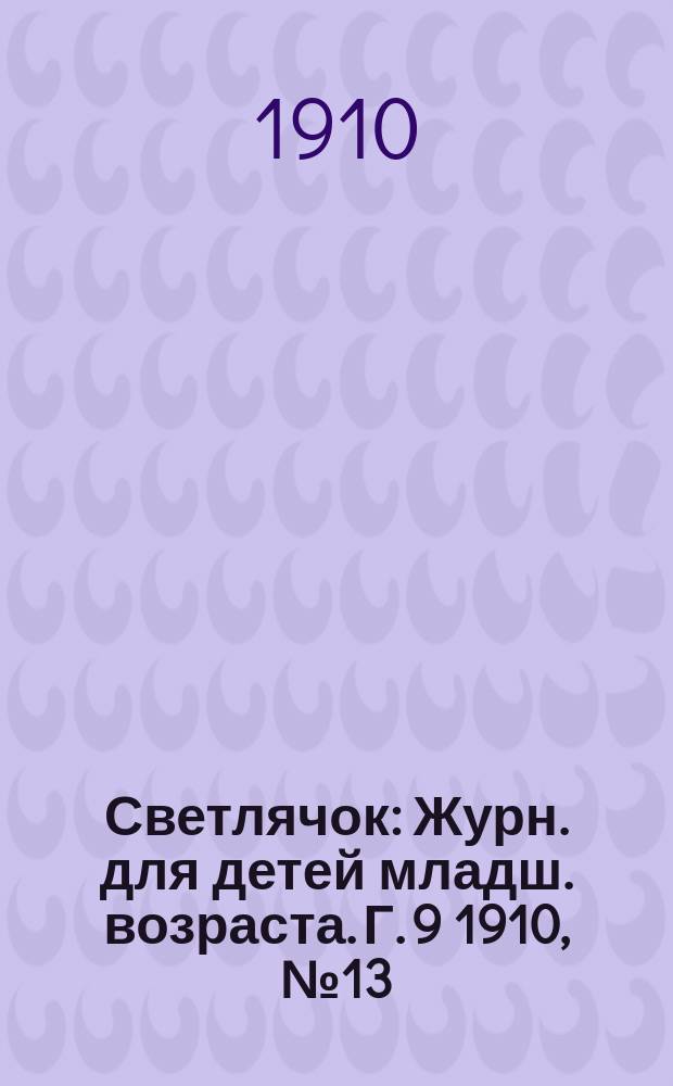 Светлячок : Журн. для детей младш. возраста. Г. 9 1910, № 13