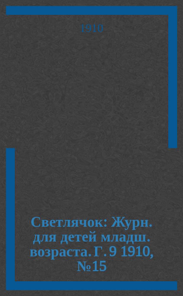 Светлячок : Журн. для детей младш. возраста. Г. 9 1910, № 15