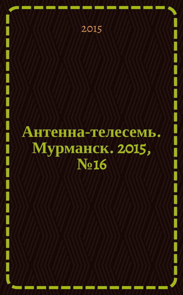 Антенна-телесемь. Мурманск. 2015, № 16 (365)