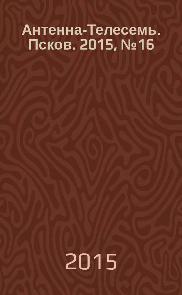 Антенна-Телесемь. Псков. 2015, № 16 (471)