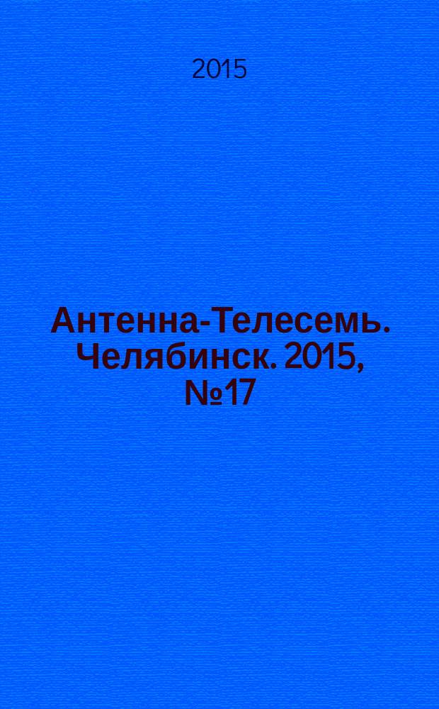 Антенна-Телесемь. Челябинск. 2015, № 17 (681)