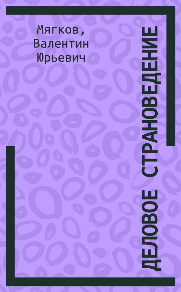 Деловое страноведение : особенности хозяйственного развития и внешнеэкономической практики ведущих партнеров России по торгово-экономическому сотрудничеству на современном этапе : монография