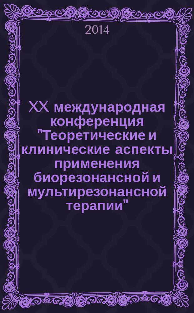 XX международная конференция "Теоретические и клинические аспекты применения биорезонансной и мультирезонансной терапии" : тезисы и доклады