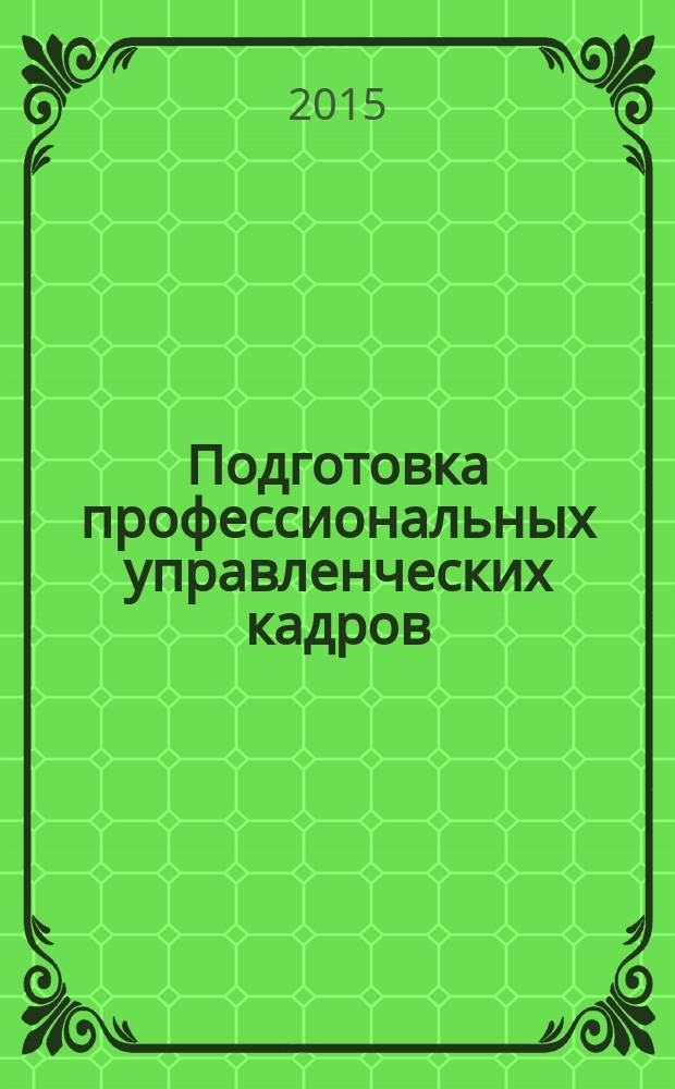Подготовка профессиональных управленческих кадров: опыт, проблемы, инновационные образовательные технологии = Training the professional managerial human resources: experience, issues, innovative educational techniques : сборник научных трудов : по материалам Шестой Международной научно-практической конференции