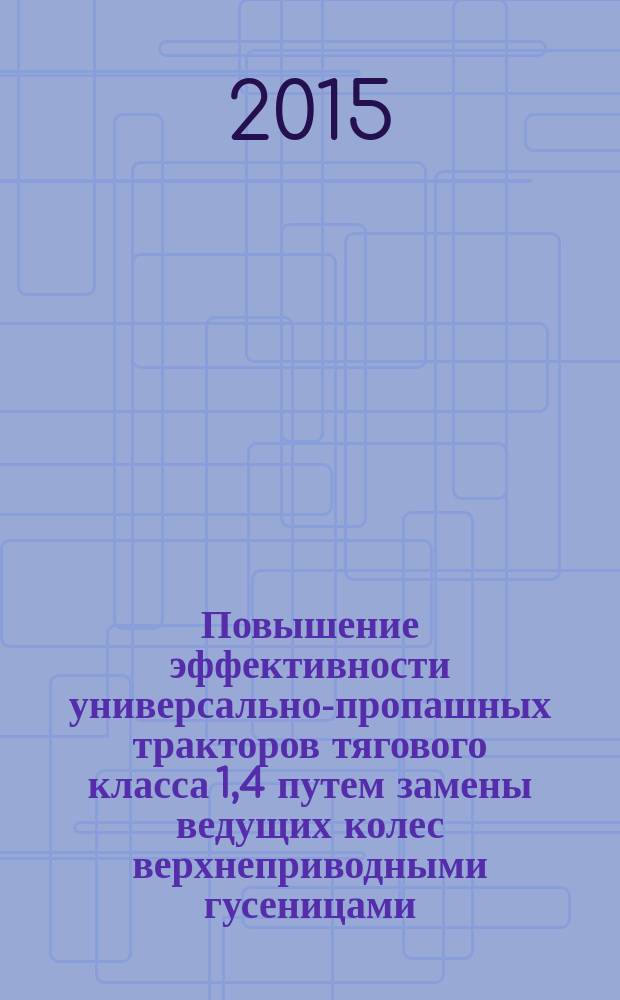 Повышение эффективности универсально-пропашных тракторов тягового класса 1,4 путем замены ведущих колес верхнеприводными гусеницами : монография