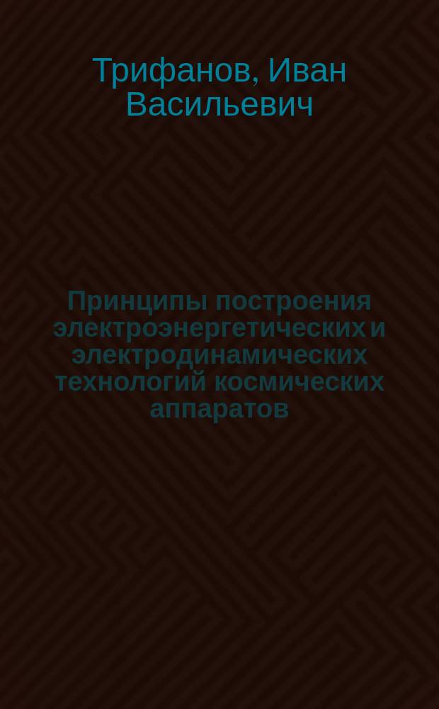 Принципы построения электроэнергетических и электродинамических технологий космических аппаратов : монография