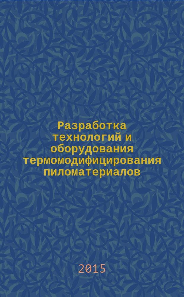 Разработка технологий и оборудования термомодифицирования пиломатериалов : монография