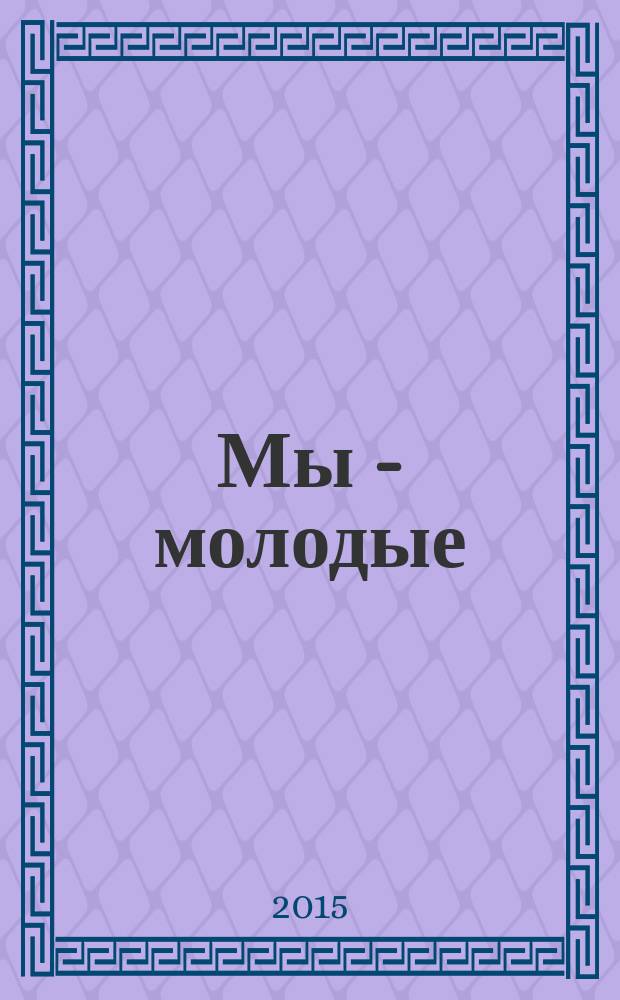 Мы - молодые : проза, поэзия, публицистика, произведения для детей : сборник произведений молодых авторов