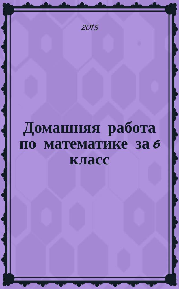 Домашняя работа по математике за 6 класс : к учебнику "Математика. 6 класс: учебник для общеобразоват. учреждений / И. И. Зубарева, А. Г. Мордкович. - 13-е изд., исп. и доп. - М.: Мнемозина"