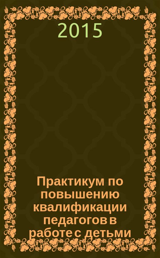 Практикум по повышению квалификации педагогов в работе с детьми (на материале использования игровых и психолингвистических средств) : пособие для педагогов образовательных учреждений и заместителей руководителей образовательных учреждений