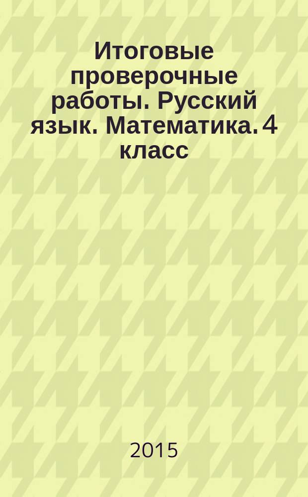 Итоговые проверочные работы. Русский язык. Математика. 4 класс : итоговая комплексная работа