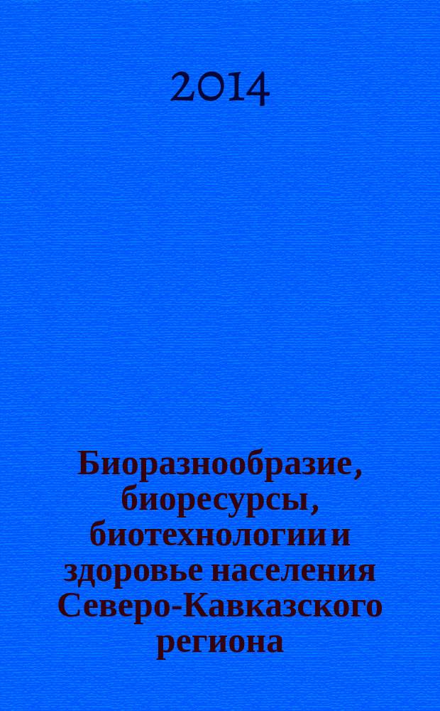 Биоразнообразие, биоресурсы, биотехнологии и здоровье населения Северо-Кавказского региона : материалы II-й ежегодной научно-практической конференции "Университетская наука - региону" (7-28 апреля 2014 года)