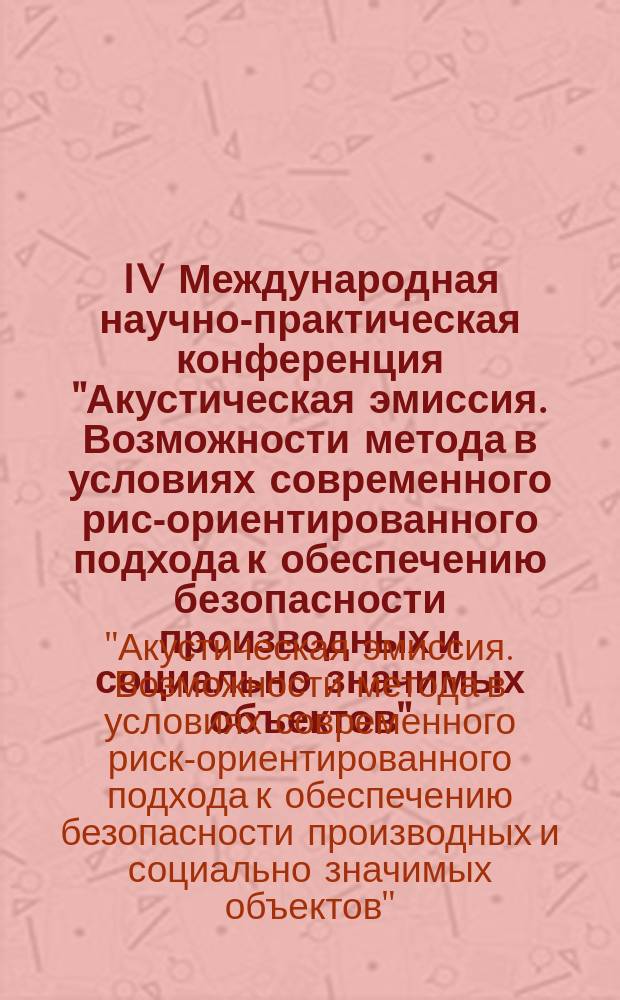 IV Международная научно-практическая конференция "Акустическая эмиссия. Возможности метода в условиях современного риск- ориентированного подхода к обеспечению безопасности производных и социально значимых объектов". IV школа-семинар "Оценка и управление индустриальными рисками в промышленной безопасности", 10-14 ноября 2014 года
