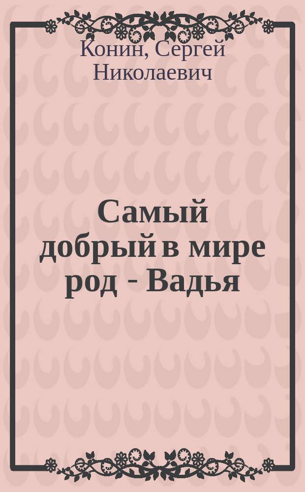 Самый добрый в мире род - Вадья : Коношский район: история, эпизоды, люди, легенды