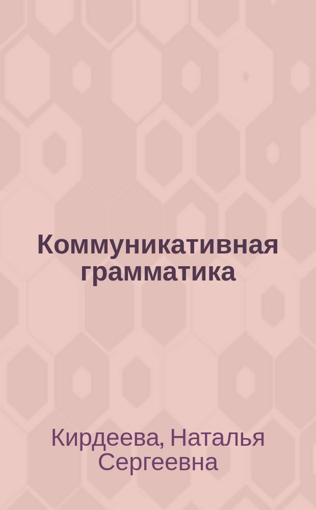 Коммуникативная грамматика : учебное пособие : для студентов 1-го и 2-го курса, изучающих дисциплину "Английский экономический профессиональный язык"
