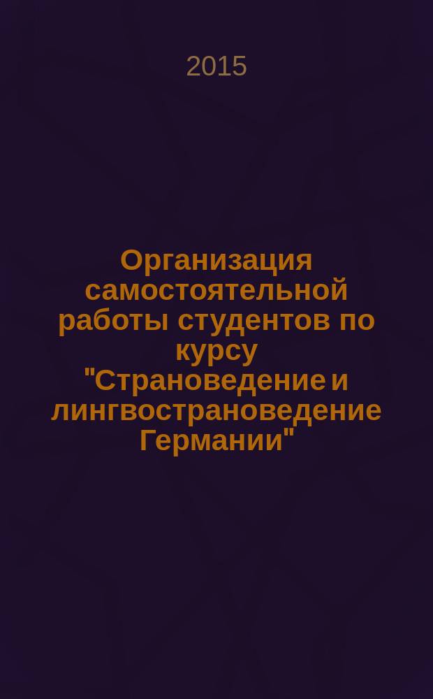 Организация самостоятельной работы студентов по курсу "Страноведение и лингвострановедение Германии". Ч. 1 : учебно-методическое пособие
