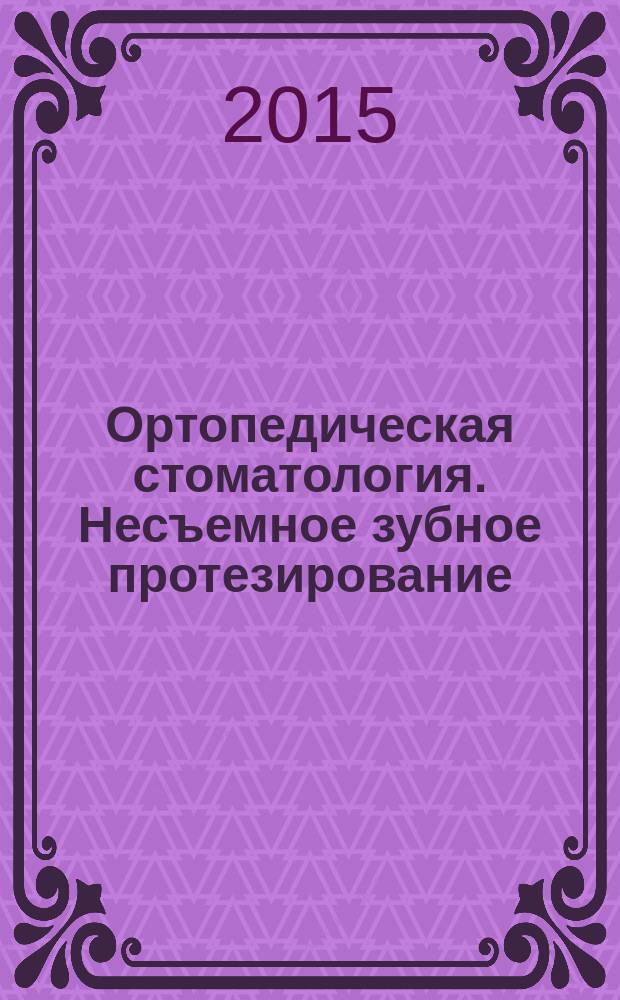 Ортопедическая стоматология. Несъемное зубное протезирование : учебник : по специальности 31.05.03 "Стоматология"