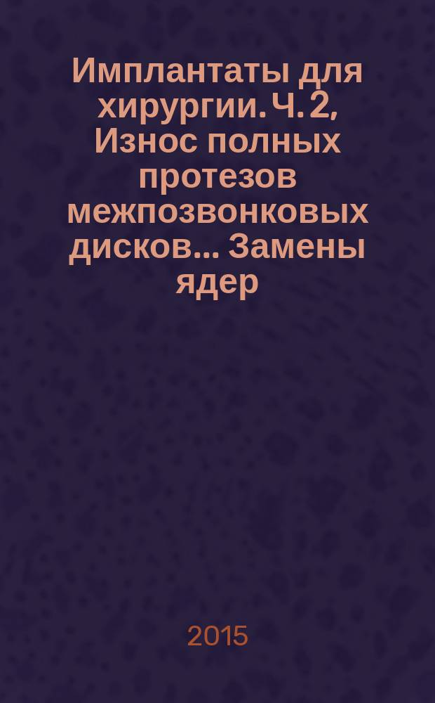 Имплантаты для хирургии. Ч. 2, Износ полных протезов межпозвонковых дисков.. Замены ядер