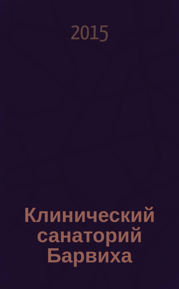 Клинический санаторий Барвиха : лучшие традиции Кремлевской медицины : 80 лет безупречной работы : качество, проверенное временем